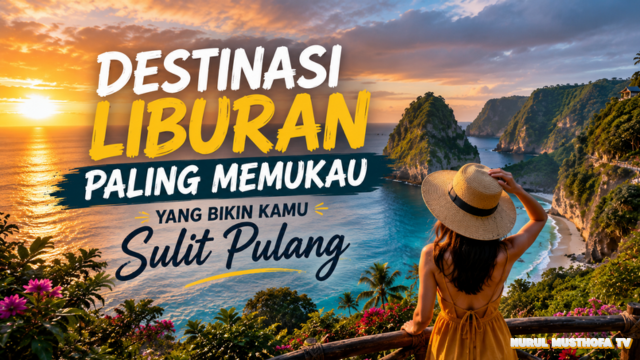 Destinasi Liburan Paling Memukau yang Bikin Kamu Sulit Pulang