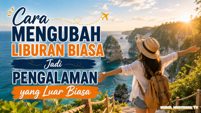 Cara Mengubah Liburan Biasa Jadi Pengalaman yang Luar biasa